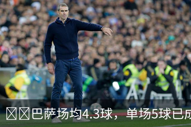 ​​巴萨场均4.3球，单场5球已成常态