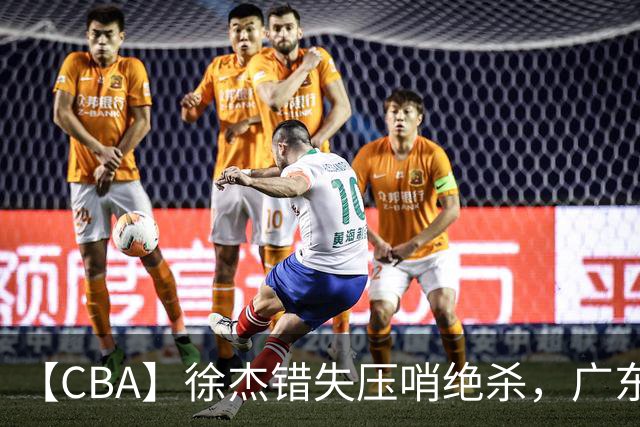 【CBA】徐杰错失压哨绝杀，广东队客场不敌南京同曦无缘开门红