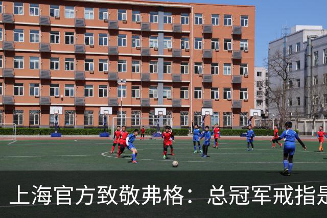 上海官方致敬弗格：总冠军戒指是对他最好的认可 愿他未来顺利