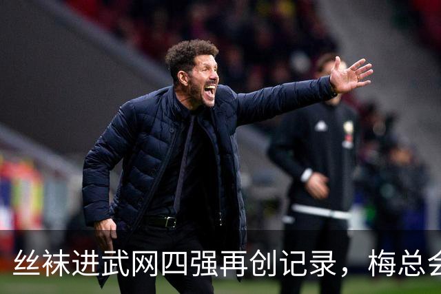 丝袜进武网四强再创记录，梅总会师霍达尔坦言不会刻意改变打法