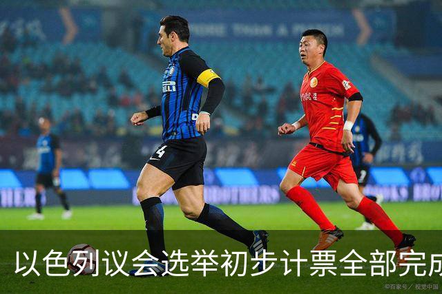 以色列议会选举初步计票全部完成，议会席位基本确定