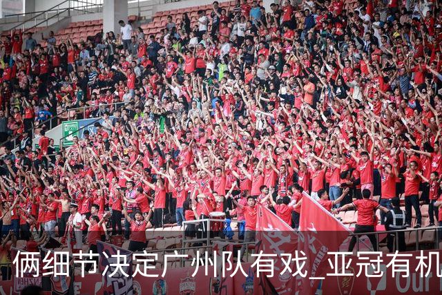 俩细节决定广州队有戏 亚冠有机会进球甚至取分！