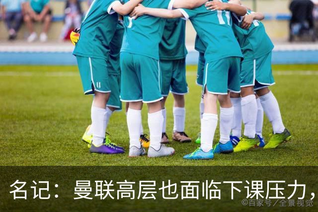 名记：曼联高层也面临下课压力，拉爵可能考虑调整管理层
