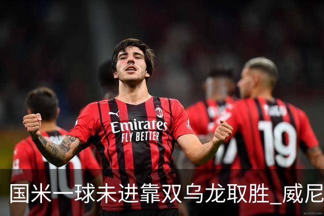 国米一球未进靠双乌龙取胜 威尼斯四球被吹荒诞足球夜