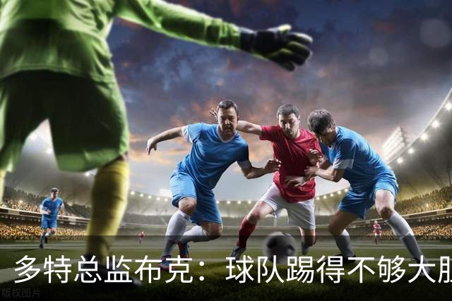 多特总监布克：球队踢得不够大胆，只有落后时才真正发挥出水平