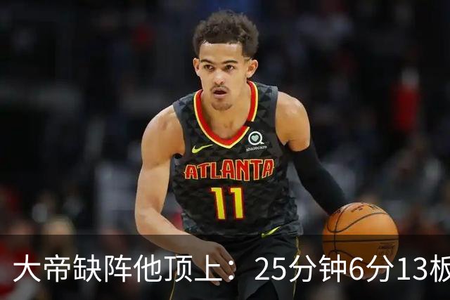 大帝缺阵他顶上：25分钟6分13板，纳斯赛后点名满意