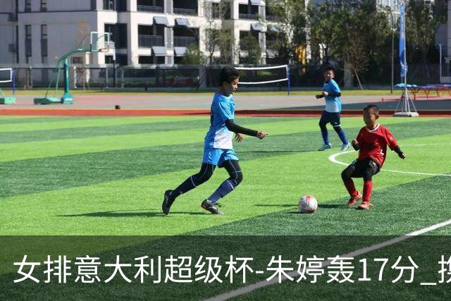 女排意大利超级杯-朱婷轰17分 携姚迪助科内夺队史第9冠