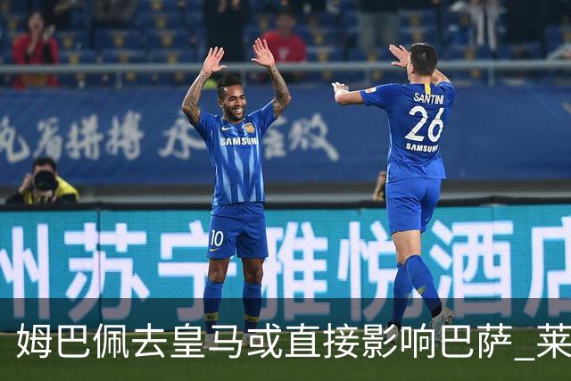 姆巴佩去皇马或直接影响巴萨 莱万登贝莱都得不到