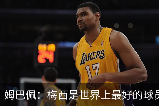 姆巴佩：梅西是世界上最好的球员 和他踢球很容易