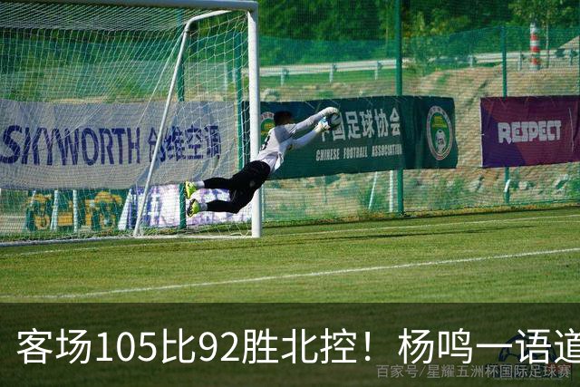 客场105比92胜北控！杨鸣一语道破天机：上海赢在攻防转换！