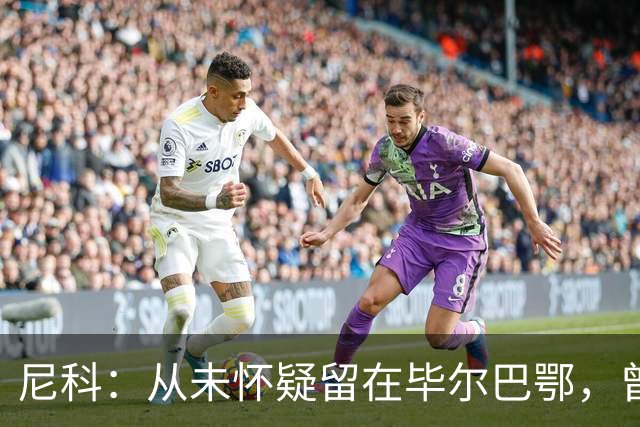 尼科：从未怀疑留在毕尔巴鄂，曾有机会加盟巴黎阿森纳