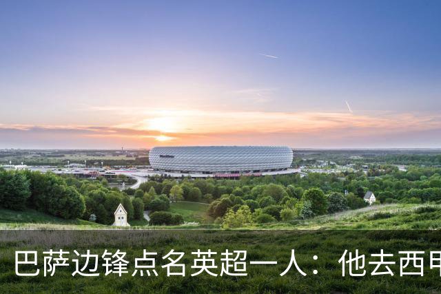 巴萨边锋点名英超一人：他去西甲照样能“做菜”