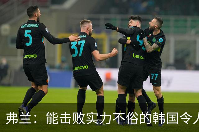 弗兰：能击败实力不俗的韩国令人欣喜；乌拉圭很久没这么流畅
