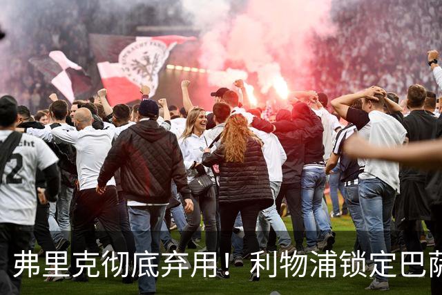 弗里克彻底弃用！利物浦锁定巴萨全能王牌！冬窗 5200 万抢人