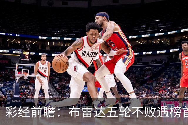 彩经前瞻：布雷达五轮不败遇榜首大力神，看好两队平局收场