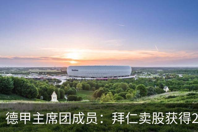 德甲主席团成员：拜仁卖股获得2.5亿欧证明50+1政策也能引资