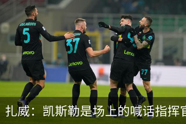 扎威：凯斯勒是场上的喊话指挥官&防守端中流砥柱 有他是湖人之幸
