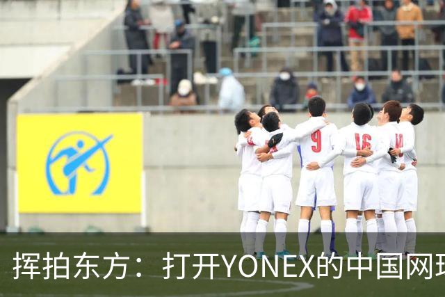 挥拍东方：打开YONEX的中国网球全新篇章