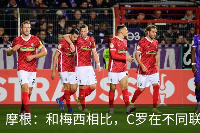 摩根：和梅西相比，C罗在不同联赛经历了更多的考验和挑战