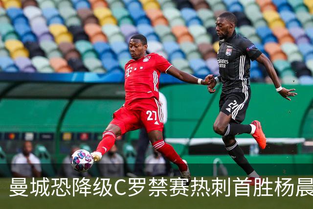 曼城恐降级C罗禁赛热刺首胜杨晨任浙江总经理