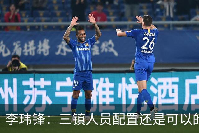 李玮锋：三镇人员配置还是可以的，但球队总折腾就出问题了