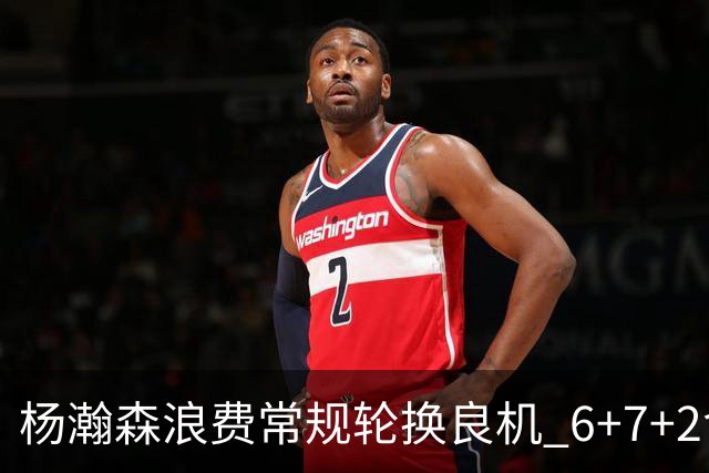 杨瀚森浪费常规轮换良机 6+7+2含金量并不高？