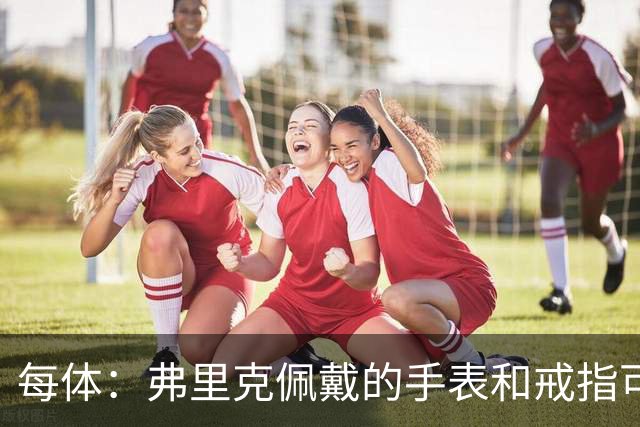 每体：弗里克佩戴的手表和戒指可查看巴萨球员身体数据