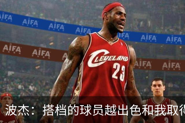 波杰：搭档的球员越出色&我取得的成功就越大 这是我的一项小天赋