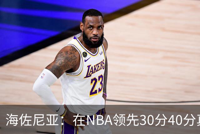 海佐尼亚：在NBA领先30分40分真的什么都不算 在欧洲就很难追回来