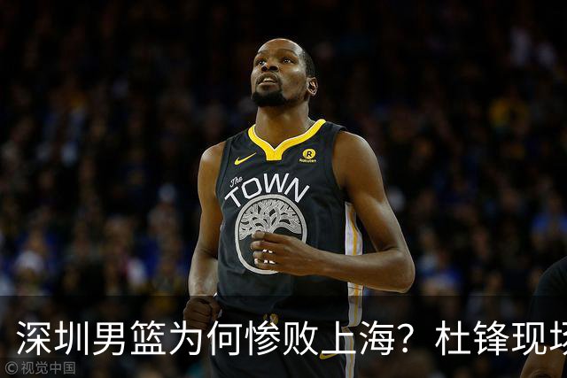 深圳男篮为何惨败上海？杜锋现场解说，顾全首秀34分惨败藏着啥？