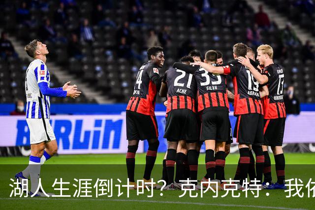 湖人生涯倒计时？克内克特：我依旧坚信自己是场上最出色的球员