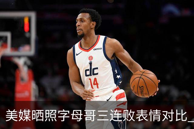 美媒晒照字母哥三连败表情对比 眼神暗淡无光 主帅：要找破局之法