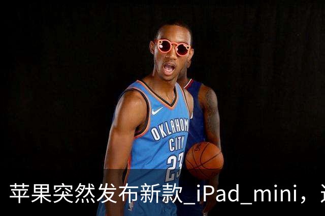 苹果突然发布新款 iPad mini，这价格也太离谱了！