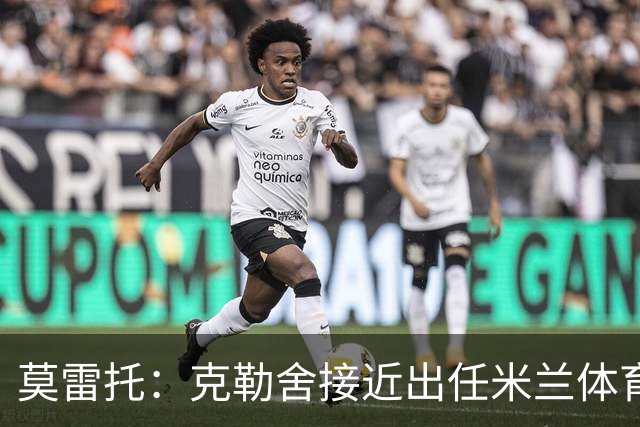 莫雷托：克勒舍接近出任米兰体育总监，他和阿莫林不会有问题