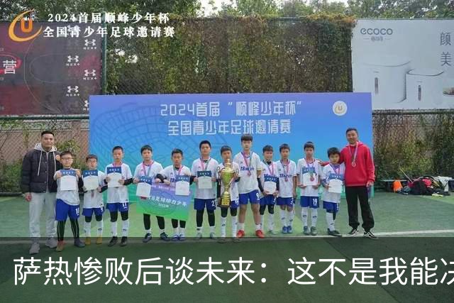 萨热惨败后谈未来：这不是我能决定的，我不知道会发生什么