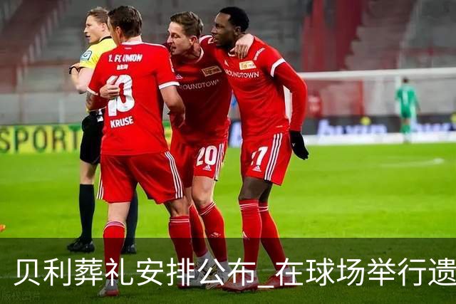 贝利葬礼安排公布 在球场举行遗体告别仪式