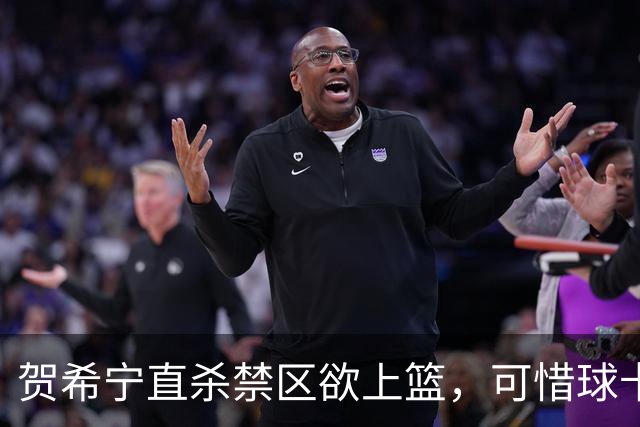 贺希宁直杀禁区欲上篮，可惜球卡停在篮筐上
