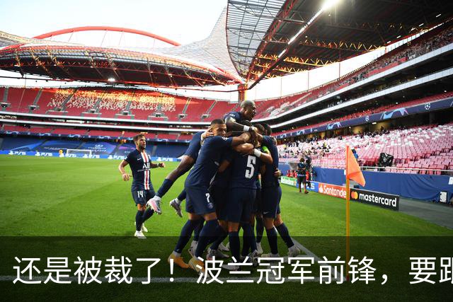 还是被裁了！波兰冠军前锋，要跟杨瀚森说再见！
