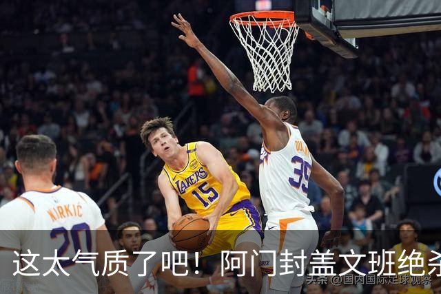 这太气质了吧！阿门封盖文班绝杀 杜兰特抱着阿门庆祝&表情无敌