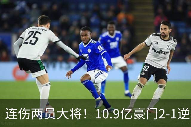连伤两员大将！10.9亿豪门2-1逆转跻身前五 终结对手赛季不败