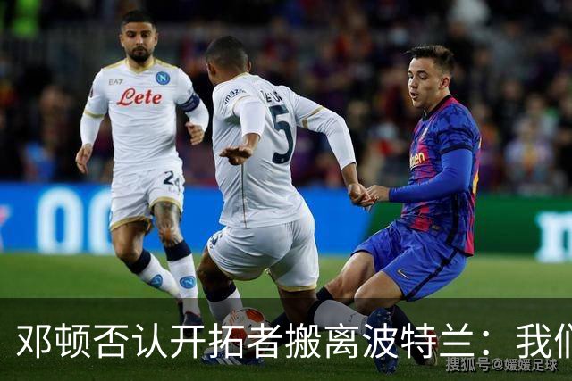 邓顿否认开拓者搬离波特兰：我们正努力让球队留下 这是当务之急