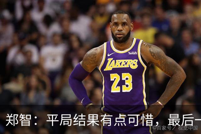 郑智：平局结果有点可惜，最后一球终结的能力确实有待提高