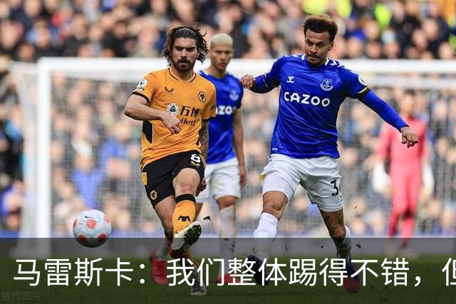 马雷斯卡：我们整体踢得不错，但丢球时或许可以做得更好