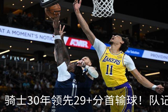 骑士30年领先29+分首输球！队记：下半场仅命中14记投篮却15次失误