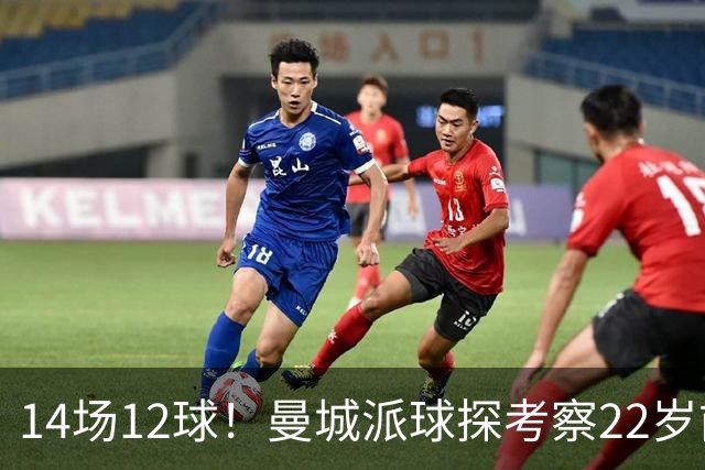 14场12球！曼城派球探考察22岁前锋，哈兰德替补有解了