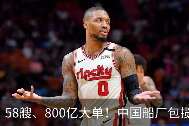 58艘、800亿大单！中国船厂包揽？！