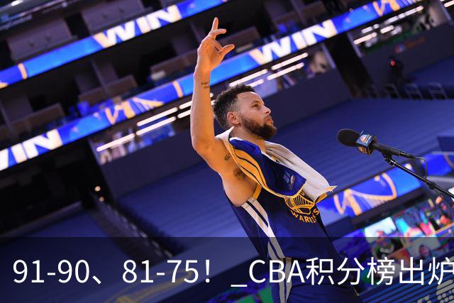 91-90、81-75！ CBA积分榜出炉： 北京第1 山东第10 广东第15 深圳垫底