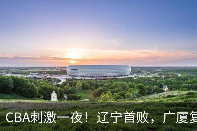 CBA刺激一夜！辽宁首败，广厦复仇，北控加时惜败，首钢稳居榜首