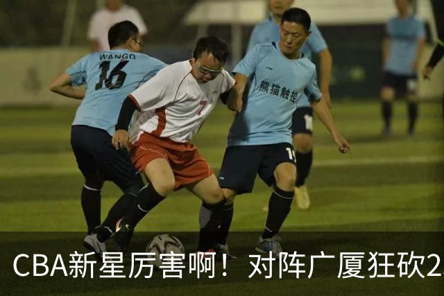 CBA新星厉害啊！对阵广厦狂砍25+7+7抢断，四川男篮后悔没要他吗