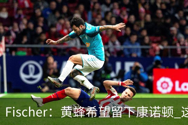 Fischer：黄蜂希望留下康诺顿 这样萨隆的位置则岌岌可危